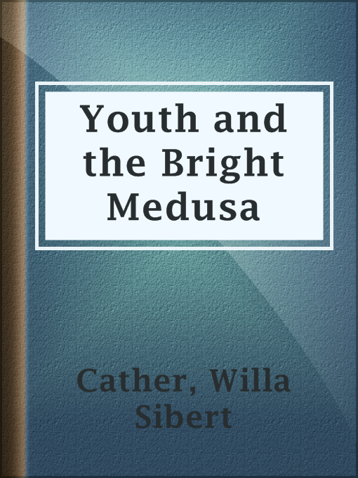 Title details for Youth and the Bright Medusa by Willa Sibert Cather - Available